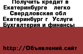 Получить кредит в Екатеринбурге – легко! - Свердловская обл., Екатеринбург г. Услуги » Бухгалтерия и финансы   